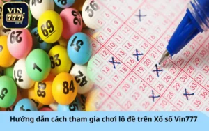 Hướng dẫn cách tham gia chơi lô đề trên Xổ số Vin777