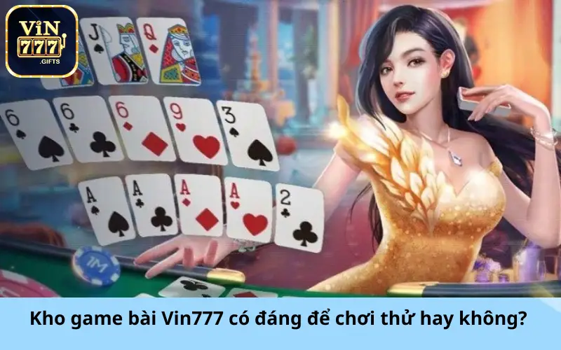 Kho game bài Vin777 có đáng để chơi thử hay không?