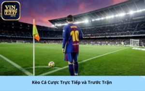 Kèo Cá Cược Trực Tiếp và Trước Trận